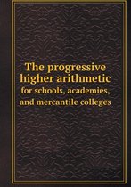 The progressive higher arithmetic for schools, academies, and mercantile colleges
