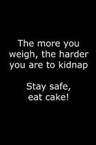 The more you weigh, the harder you are to kidnap. Stay safe, eat cake!