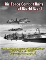 Air Force Combat Units of World War II: Traces the Historical Lineage of Each Army Air Corps and U.S. Air Force Combat Group Active in the Second World War