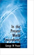 In This Present World [Microform]