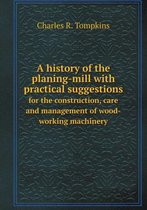 A history of the planing-mill with practical suggestions for the construction, care and management of wood-working machinery