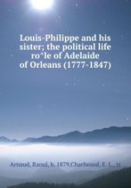 Louis-Philippe and His Sister; the Political Life & Role of Adelaide of Orleans (1777-1847)