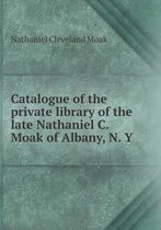 Catalogue of the Private Library of the Late Nathaniel C. Moak of Albany, N. y