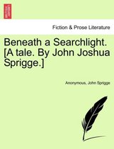Beneath a Searchlight. [A Tale. by John Joshua Sprigge.]