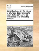 Considerations on the nature of a funded debt, tending to shew that it can never be considered as a circulating medium