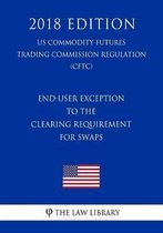 End-User Exception to the Clearing Requirement for Swaps (Us Commodity Futures Trading Commission Regulation) (Cftc) (2018 Edition)