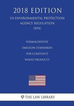 Formaldehyde Emission Standards for Composite Wood Products (Us Environmental Protection Agency Regulation) (Epa) (2018 Edition)