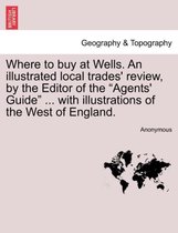 Where to Buy at Wells. an Illustrated Local Trades' Review, by the Editor of the Agents' Guide ... with Illustrations of the West of England.