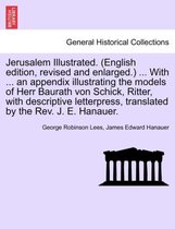 Jerusalem Illustrated. (English Edition, Revised and Enlarged.) ... with ... an Appendix Illustrating the Models of Herr Baurath Von Schick, Ritter, with Descriptive Letterpress, T