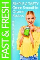 Fast and Fresh: Simple and Tasty Green Smoothie Cleanse Recipes