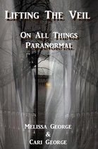 Lifting The Veil on All Things Paranormal, A collection of Terrifying True Stories