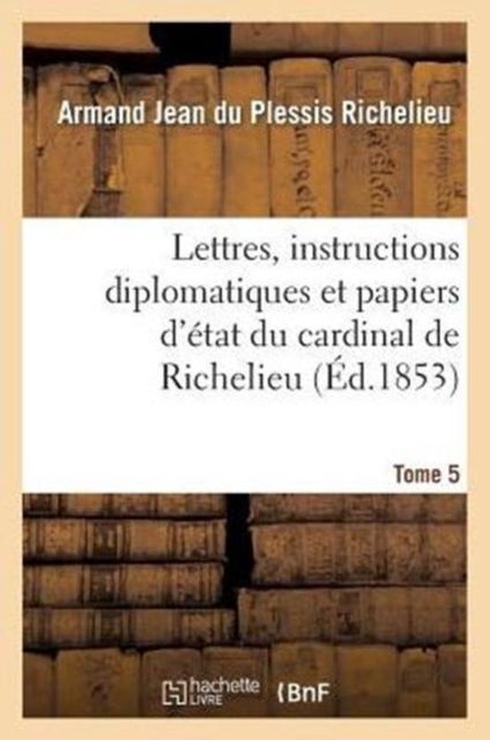 Lettres, Instructions Diplomatiques Et Papiers d'�tat Du Cardinal de Richelieu. Tome 5