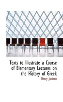Texts to Illustrate a Course of Elementary Lectures on the History of Greek