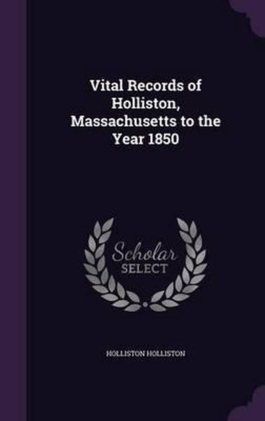 Vital Records of Holliston, Massachusetts to the Year 1850, Holliston