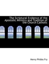 The Scriptural Evidence of the Apostolic Ministry and Tradition of the Church Catholic