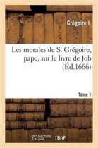 Les Morales de S. Gregoire, Pape, Sur Le Livre de Job. Tome 1