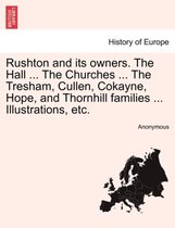 Rushton and Its Owners. the Hall ... the Churches ... the Tresham, Cullen, Cokayne, Hope, and Thornhill Families ... Illustrations, Etc.