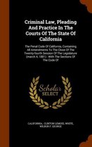 Criminal Law, Pleading and Practice in the Courts of the State of California: The Penal Code of California, Containing All Amendments to the Close of the Twenty-Fourth Session of the Legislat