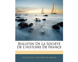 Bulletin de La Socit de L'Histoire de France