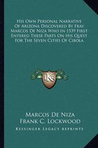 His Own Personal Narrative of Arizona Discovered by Fray Marcos de Niza Who in 1539 First Entered These Parts on His Quest for the Seven Cities of Cibola