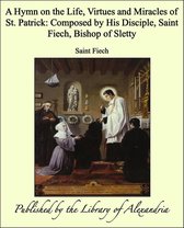 A Hymn on the Life, Virtues and Miracles of St. Patrick: Composed by His Disciple, Saint Fiech, Bishop of Sletty
