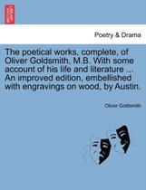 The Poetical Works, Complete, of Oliver Goldsmith, M.B. with Some Account of His Life and Literature ... an Improved Edition, Embellished with Engravings on Wood, by Austin.