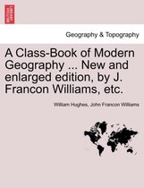 A Class-Book of Modern Geography ... New and Enlarged Edition, by J. Francon Williams, Etc.