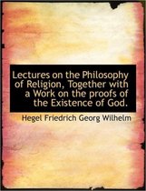 Lectures on the Philosophy of Religion, Together with a Work on the Proofs of the Existence of God.