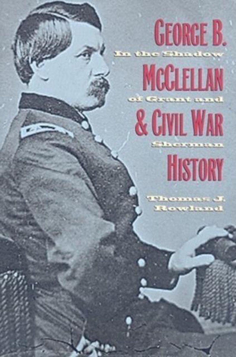 George B. McClellan and Civil War History - Thomas J. Rowland