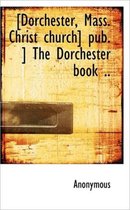 [Dorchester, Mass. Christ Church] Pub. ] the Dorchester Book ..