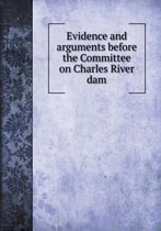 Evidence and arguments before the Committee on Charles River dam