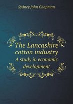 The Lancashire Cotton Industry a Study in Economic Development