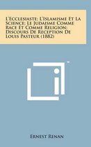 L'Ecclesiaste; l'Islamisme Et La Science; Le Judaisme Comme Race Et Comme Religion; Discours de Reception de Louis Pasteur (1882)