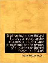 Engineering in the United States; A Report to the Electors to the Gartside Scholarships on the Resu