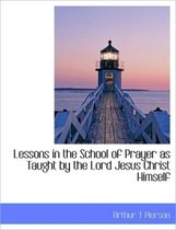 Lessons in the School of Prayer as Taught by the Lord Jesus Christ Himself
