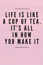 Life Is Like a Cup of Tea It's All in How You Make It