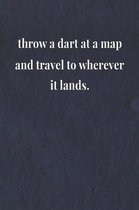 Throw A Dart At A Map And Travel To Wherever It Lands.