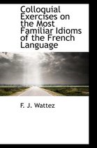 Colloquial Exercises on the Most Familiar Idioms of the French Language