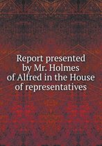 Report presented by Mr. Holmes of Alfred in the House of representatives