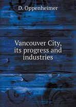 Vancouver City, its progress and industries