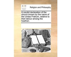 A Candid Declaration of the Church Known by the Name of the Unitas Fratrum, Relative to Their Labour Among the Heathen.