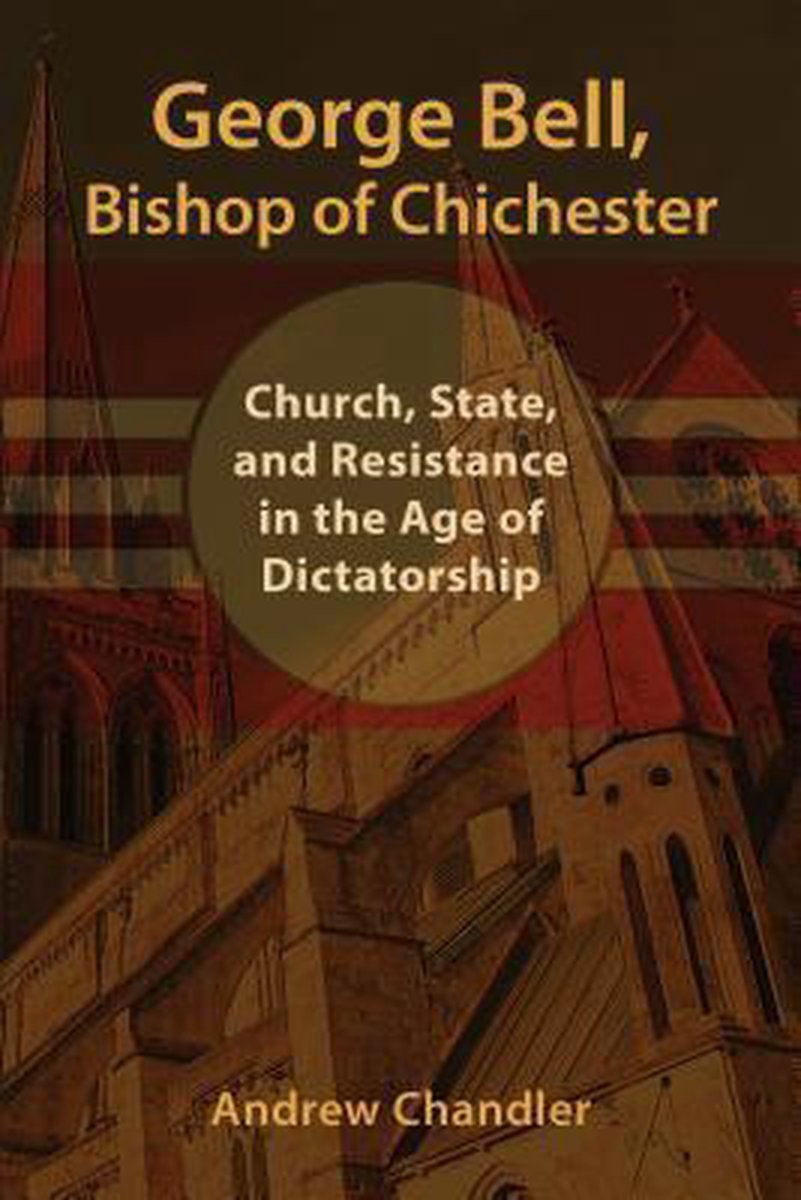 George Bell, Bishop of Chichester: Church, State, and Resistance in the Age  of Dictatorship: : Chandler, Andrew: 9780802872272: Books