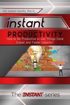 INSTANT Series - Instant Productivity: How to Be Productive to Get Things Done Easier and Faster Instantly!