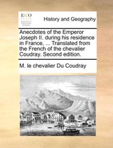 Anecdotes of the Emperor Joseph II. During His Residence in France, ... Translated from the French of the Chevalier Coudray. Second Edition.