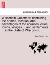 Wisconsin Gazetteer; Containing the Names, Location, and Advantages of the Counties, Cities, Towns, Villages ... and Settlements ... in the State of Wisconsin.