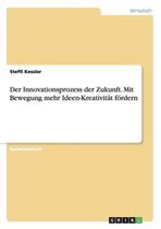 Der Innovationsprozess der Zukunft. Mit Bewegung mehr Ideen-Kreativitat foerdern