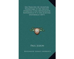 Des Principes de L'Ecriture Phonetique Et Des Moyens D'Arriver a Une Orthographe Rationnelle Et a Une Ecriture Universelle (1877)