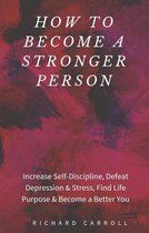 How to Become a Stronger Person: Increase Self-Discipline, Defeat Depression & Stress, Find Life Purpose & Become a Better You