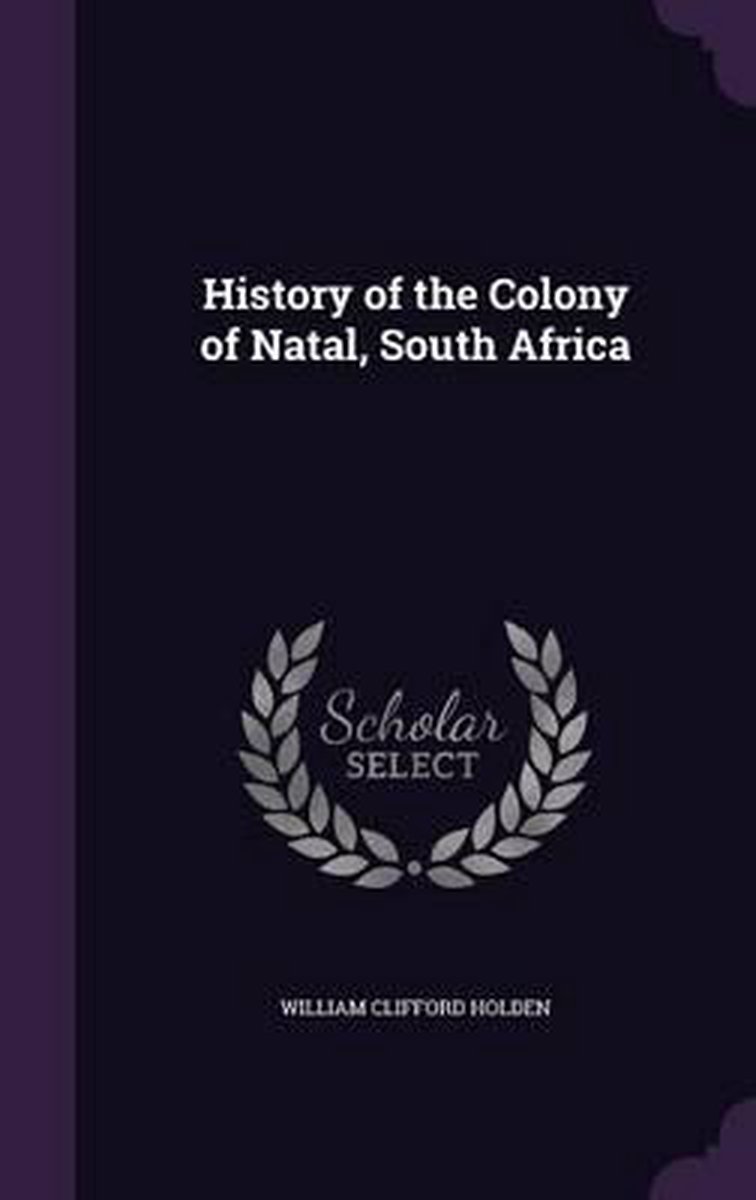 History Of The Colony Of Natal, South Africa van William Clifford Holden