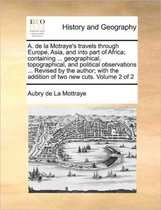 A. de la Motraye's travels through Europe, Asia, and into part of Africa; containing ... geographical, topographical, and political observations ... Revised by the author; with the addition of two new cuts. Volume 2 of 2